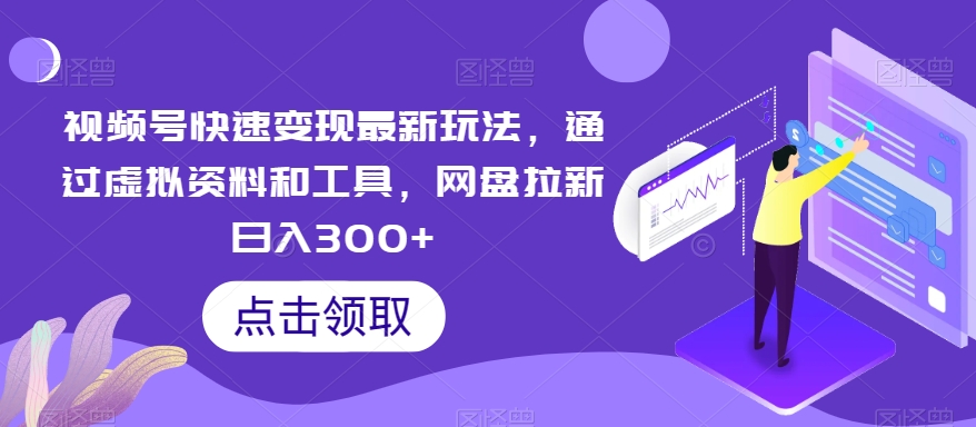 视频号快速变现最新玩法，通过虚拟资料和工具，网盘拉新日入300+【揭秘】-副业城