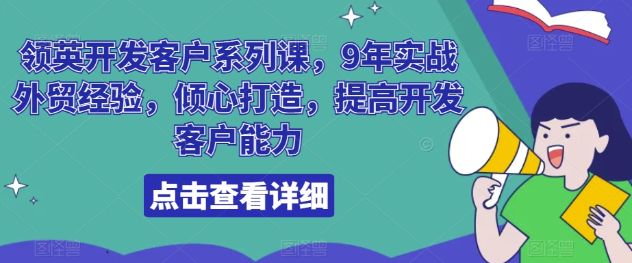 领英开发客户系列课，9年实战外贸经验，倾心打造，提高开发客户能力-副业城