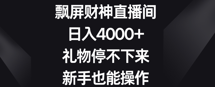 飘屏财神直播间，日入4000+，礼物停不下来，新手也能操作-副业城