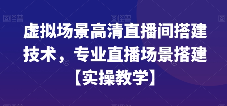 虚拟场景高清直播间搭建技术，专业直播场景搭建【实操教学】-副业城