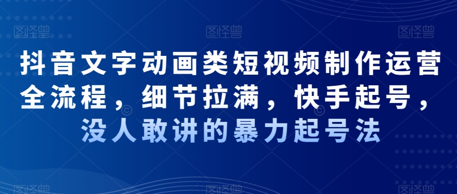 抖音文字动画类短视频制作运营全流程，细节拉满，快手起号，没人敢讲的暴力起号法-副业城