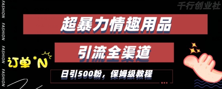 最新情趣项目引流全渠道，自带高流量，保姆级教程，轻松破百单，日引500+粉-副业城