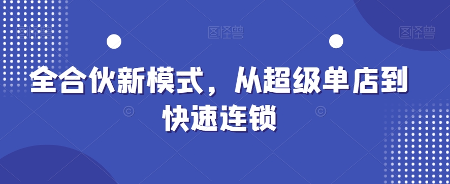 全合伙新模式，从超级单店到快速连锁-副业城