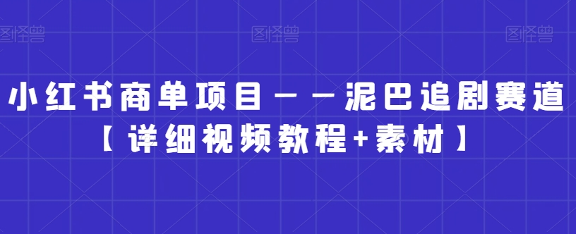 小红书商单项目——泥巴追剧赛道【详细视频教程+素材】-副业城