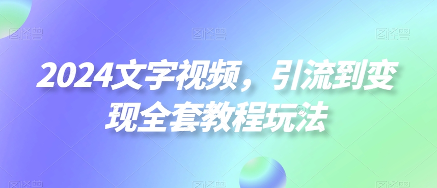 2024文字视频，引流到变现全套教程玩法-副业城