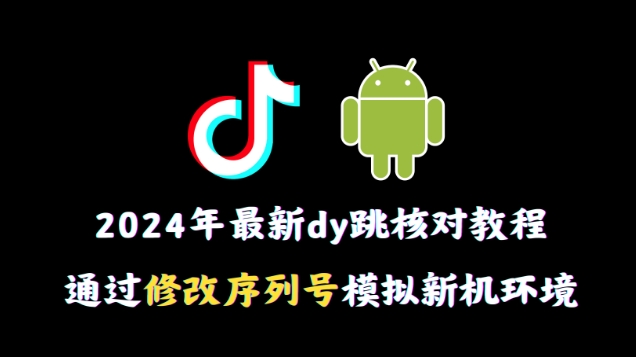 2024年最新抖音跳核对教程，通过修改序列号模拟新机环境-副业城