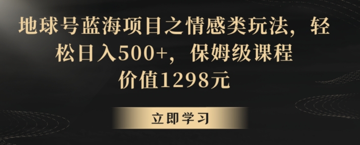 地球号蓝海项目之情感类玩法，轻松日入500+，保姆级课程-副业城