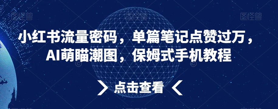 小红书流量密码，单篇笔记点赞过万，AI萌瞄潮图，保姆式手机教程-副业城