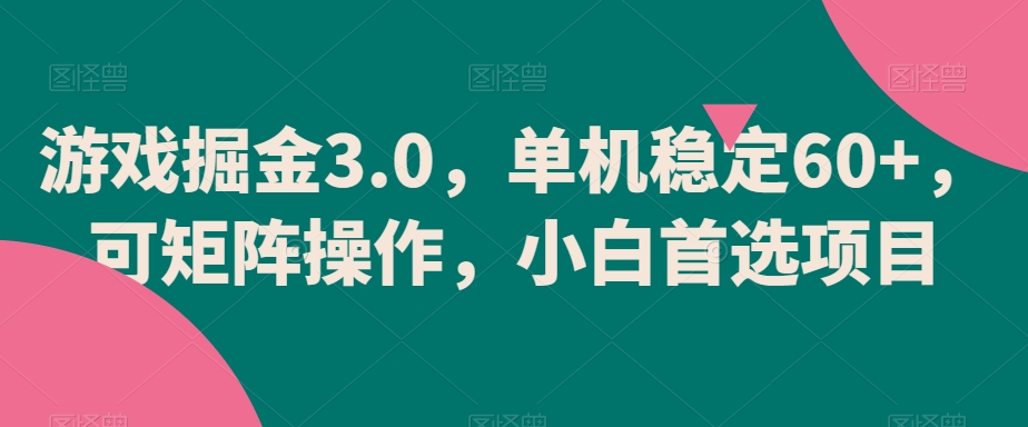 游戏掘金3.0，单机稳定60+，可矩阵操作，小白首选项目-副业城