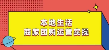 本地生活商家团购运营实操，看完课程即可实操团购运营-副业城