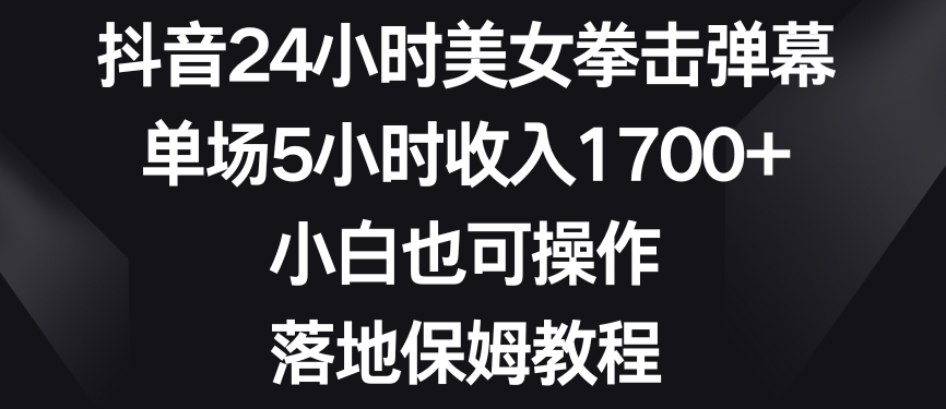 抖音24小时美女拳击弹幕，单场5小时收入1700+，小白也可操作，落地保姆教程-副业城