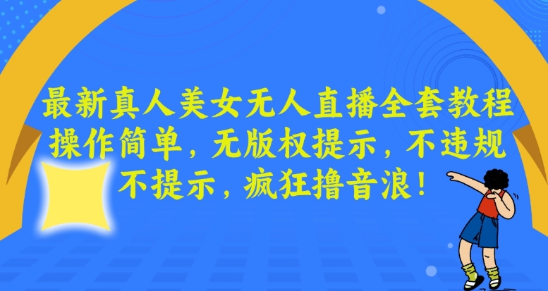 最新真人美女无人直播全套教程，操作简单，无版权提示，不违规，不提示，疯狂撸音浪-副业城