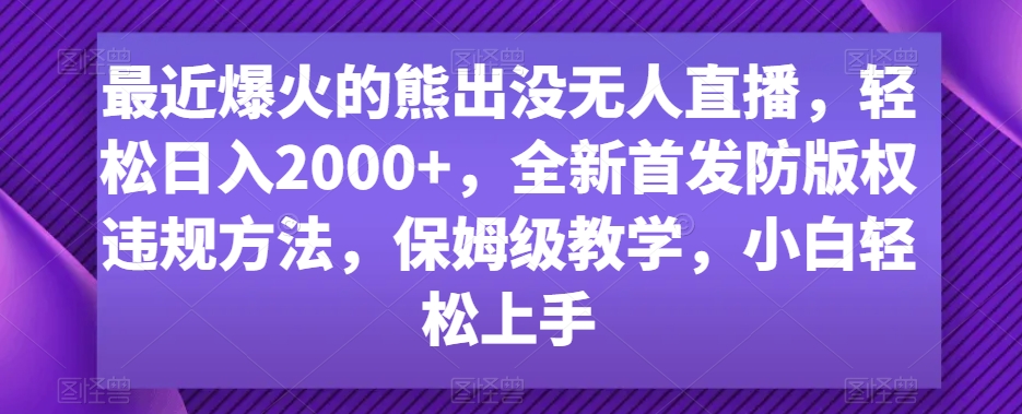 最近爆火的熊出没无人直播，轻松日入2000+，全新首发防版权违规方法-副业城