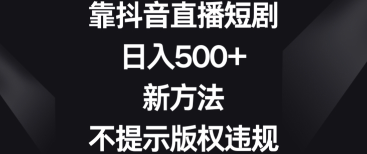 靠抖音直播短剧，日入500+，新方法、不提示版权违规-副业城