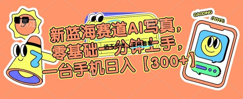 新蓝海赛道AI写真，零基础一分钟上手，一台手机日入300+-副业城