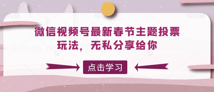 微信视频号最新春节主题投票玩法，无私分享给你-副业城