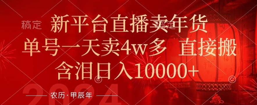 年末红利来了，新平台直播卖年货，单号一天卖4w多，话术场景直接搬，含泪日入1w+-副业城