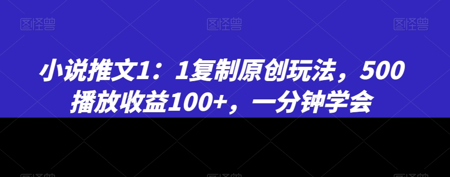 小说推文1：1复制原创玩法，500播放收益100+，一分钟学会-副业城