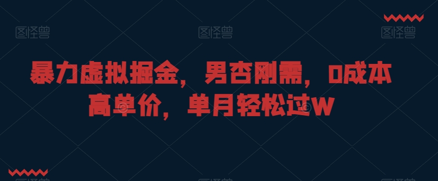 暴力虚拟掘金，男杏刚需，0成本高单价，单月轻松过W-副业城