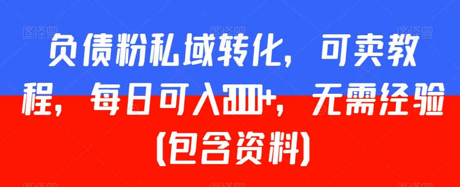 负债粉私域转化，可卖教程，每日可入2000+，无需经验（包含资料）-副业城