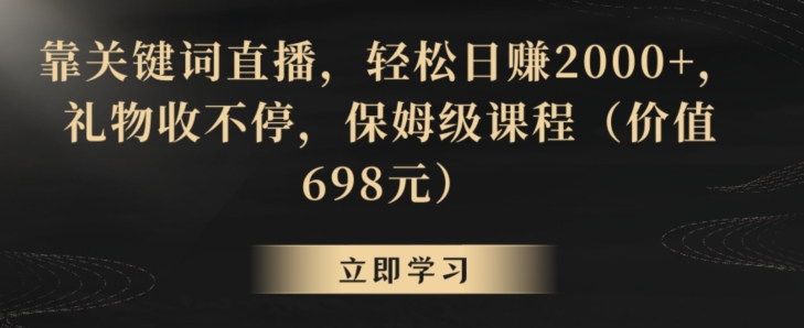 靠关键词直播，轻松日赚2000+，礼物收不停，保姆级课程（价值698元）-副业城