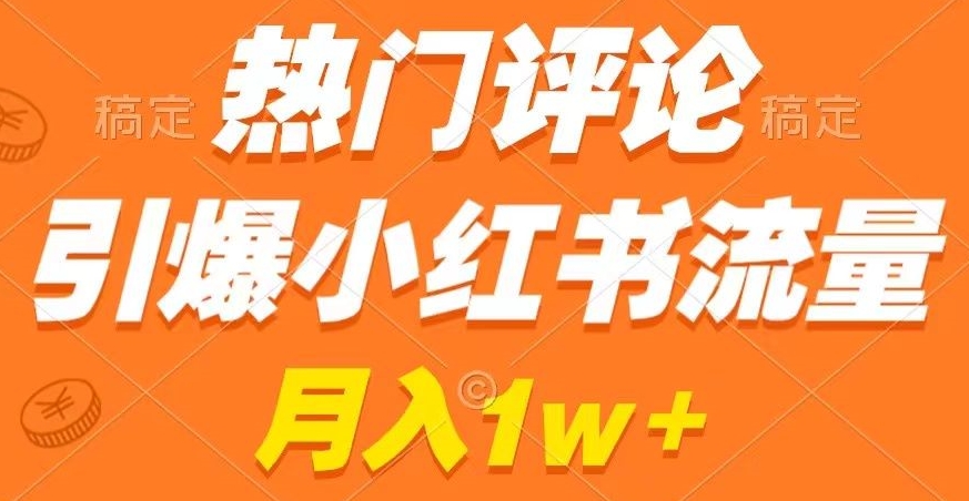 热门评论引爆小红书流量，作品制作简单，商单接到手软-副业城