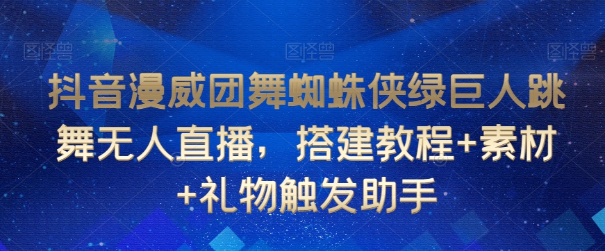 抖音漫威团舞蜘蛛侠绿巨人跳舞无人直播，搭建教程+素材+礼物触发助手-副业城