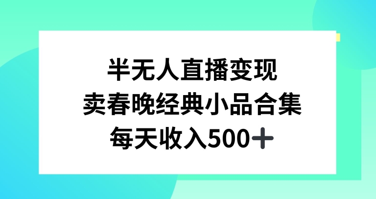 半无人直播变现，卖经典春晚小品合集，每天日入500+-副业城