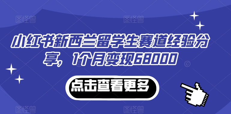 小红书新西兰留学生赛道经验分享，1个月变现68000-副业城