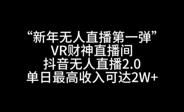 “新年无人直播第一弹“VR财神直播间，抖音无人直播2.0，单日最高收入可达2W+-副业城