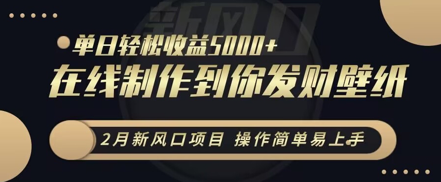 2月新风口项目，操作简单易上手，在线制作到你发财手机壁纸，单日轻松收益5000+-副业城