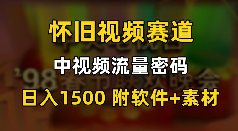 中视频流量密码，怀旧视频赛道，日1500，保姆式教学-副业城