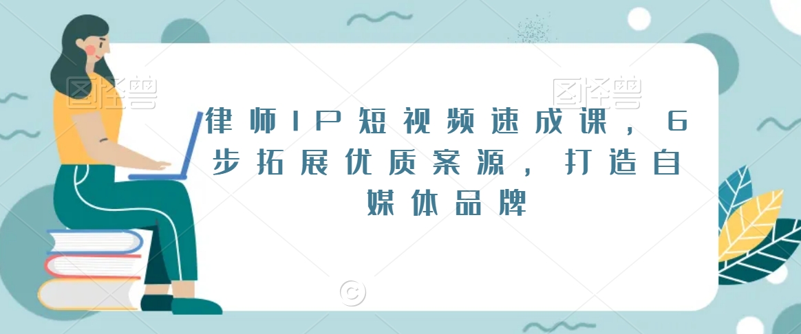 律师IP短视频速成课，6步拓展优质案源，打造自媒体品牌-副业城