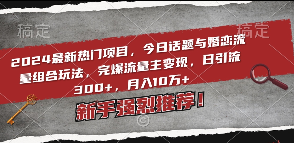2024最新热门项目，今日话题与婚恋流量组合玩法，完爆流量主变现，日引流300+，月入10万+-副业城