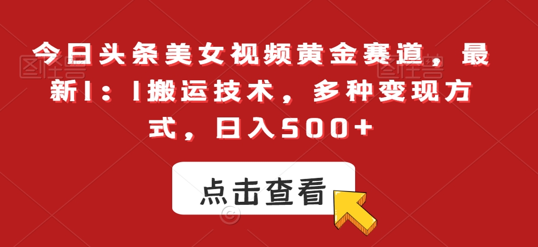 今日头条美女视频黄金赛道，最新1：1搬运技术，多种变现方式，日入500+-副业城