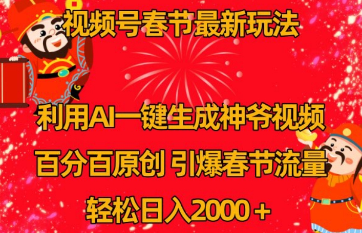 视频号春节最新玩法，利用AI一键生成财神爷视频，百分百原创，引爆春节流量，轻松日入2000＋-副业城