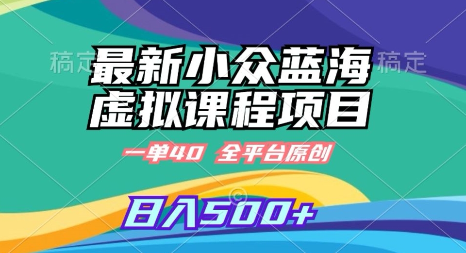最新小众蓝海虚拟课程，一单40元，全平台纯原创，轻松日入500+-副业城