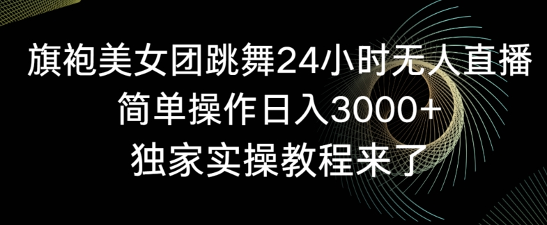 旗袍美女团跳舞24小时无人直播，简单操作日入3000+，独家实操教程来了-副业城
