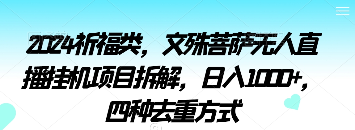2024祈福类，文殊菩萨无人直播挂机项目拆解，日入1000+，四种去重方式-副业城