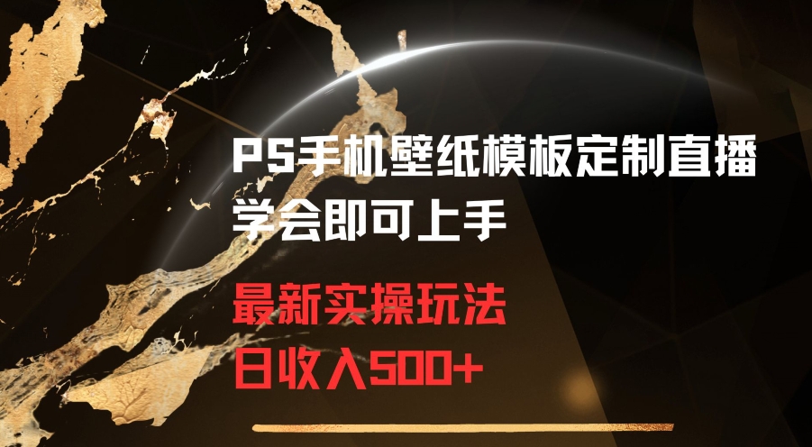 PS手机壁纸模板定制直播最新实操玩法学会即可上手日收入500+-副业城