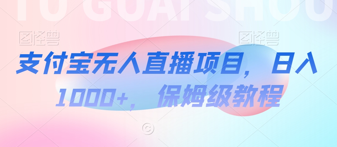 支付宝无人直播项目，日入1000+，保姆级教程-副业城