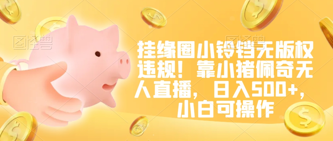 挂缘圈小铃铛无版权违规！靠小猪佩奇无人直播，日入500+，小白可操作-副业城