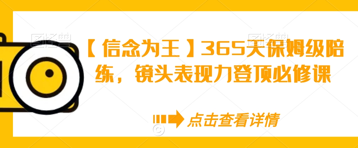 【信念为王】365天保姆级陪练，镜头表现力登顶必修课-副业城