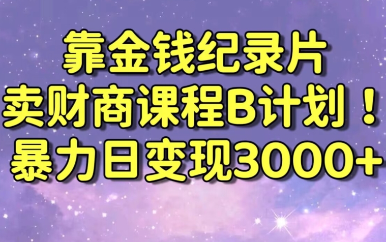 财经纪录片联合财商课程的变现策略，暴力日变现3000+，喂饭级别教学-副业城