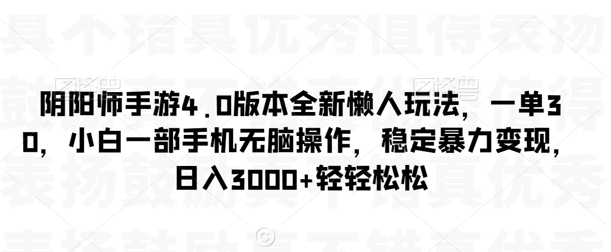 阴阳师手游4.0版本全新懒人玩法，一单30，小白一部手机无脑操作，稳定暴力变现-副业城