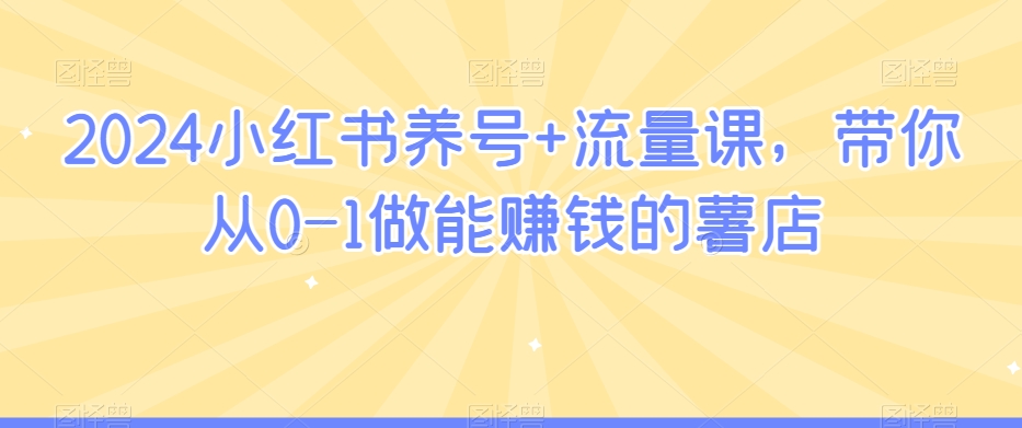 2024小红书养号+流量课，带你从0-1做能赚钱的薯店-副业城