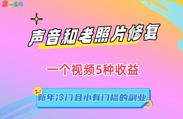 声音和老照片修复，一个视频5种收益，新年冷门且小有门槛的副业-副业城