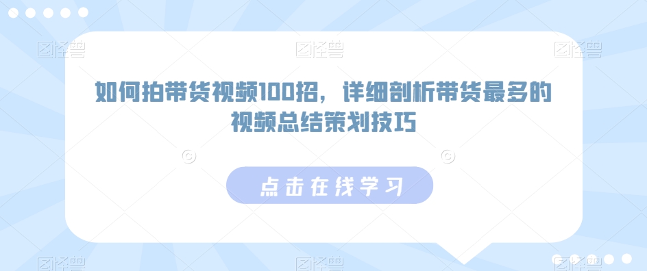 如何拍带货视频100招，详细剖析带货最多的视频总结策划技巧-副业城