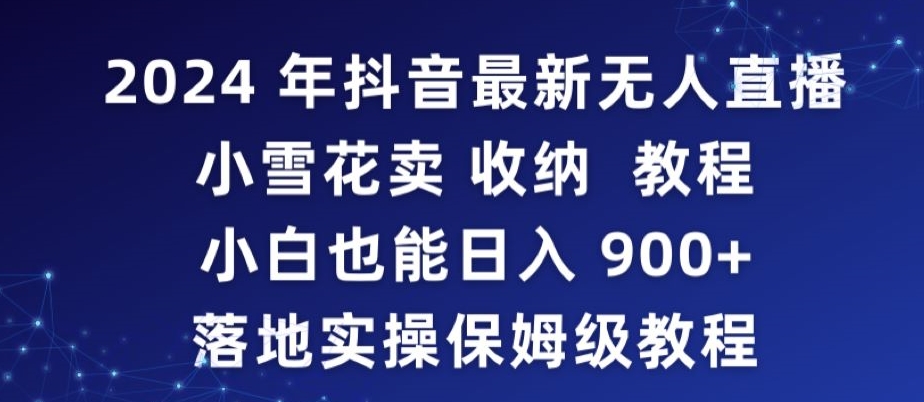 2024年抖音最新无人直播小雪花卖收纳教程，小白也能日入900+落地实操保姆级教程-副业城