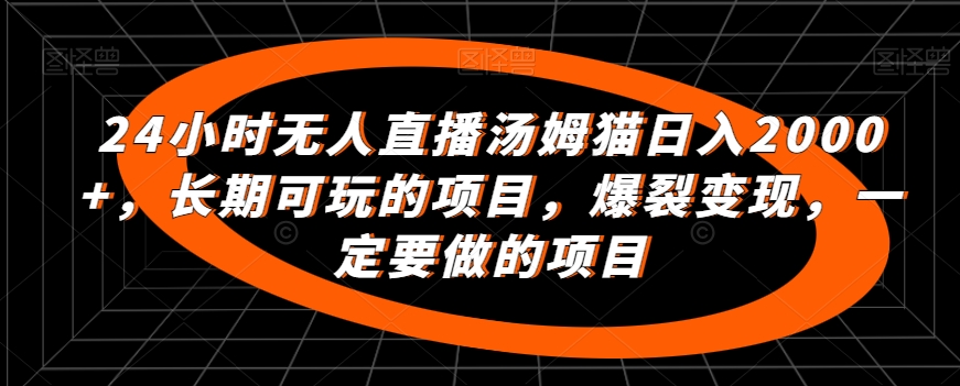 24小时无人直播汤姆猫日入2000+，长期可玩的项目，爆裂变现，一定要做的项目-副业城